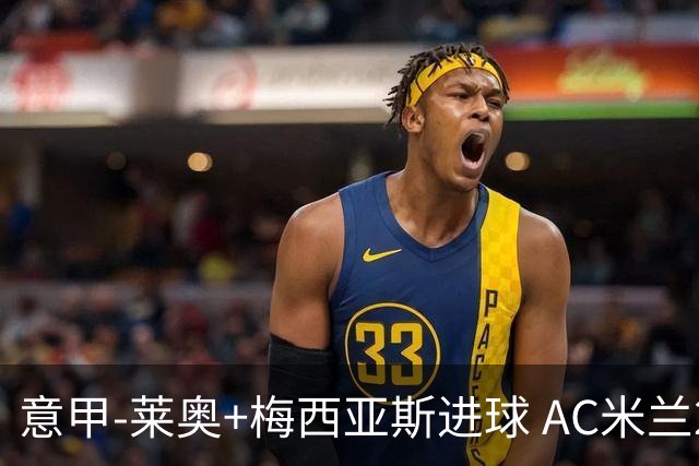 意甲-莱奥+梅西亚斯进球 AC米兰2-0止连平仍领跑