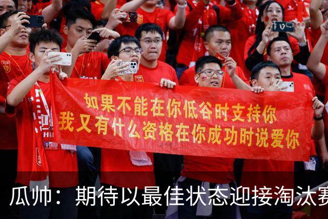 瓜帅：期待以最佳状态迎接淘汰赛 小组赛踢得很顺